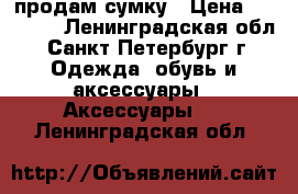 продам сумку › Цена ­ 13 500 - Ленинградская обл., Санкт-Петербург г. Одежда, обувь и аксессуары » Аксессуары   . Ленинградская обл.